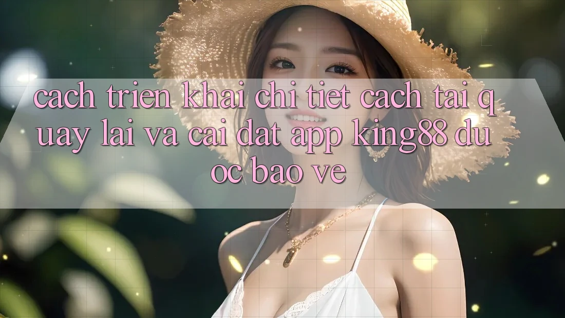 Cách triển khai Chi Tiết Cách Tải quay lại Và Cài Đặt App King88 Được bảo vệ Cách triển khai Chi Tiết Cách Tải quay lại Và Cài Đặt App King88 Được bảo vệ