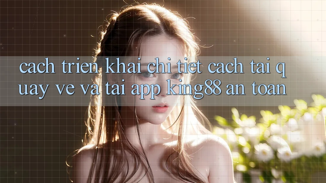Cách triển khai Chi Tiết Cách Tải quay về Và Tải App King88 An Toàn Cách triển khai Chi Tiết Cách Tải quay về Và Tải App King88 An Toàn