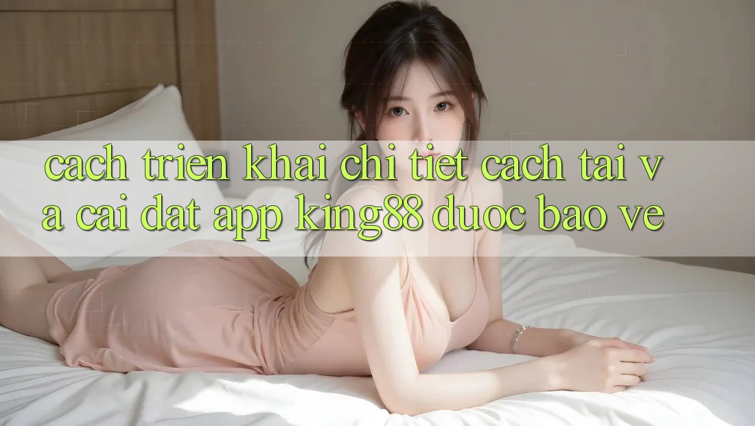 Cách triển khai Chi Tiết Cách Tải Và Cài Đặt App King88 Được bảo vệ Cách triển khai Chi Tiết Cách Tải Và Cài Đặt App King88 Được bảo vệ