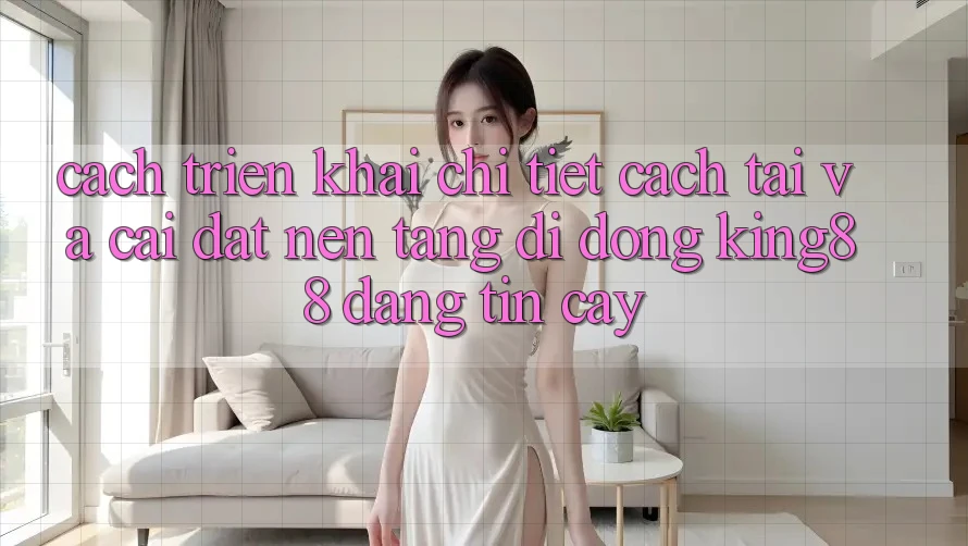 Cách triển khai Chi Tiết Cách Tải Và Cài Đặt Nền tảng di động King88 Đáng tin cậy Cách triển khai Chi Tiết Cách Tải Và Cài Đặt Nền tảng di động King88 Đáng tin cậy