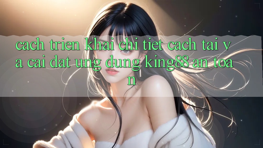 Cách triển khai Chi Tiết Cách Tải Và Cài Đặt Ứng dụng King88 An Toàn Cách triển khai Chi Tiết Cách Tải Và Cài Đặt Ứng dụng King88 An Toàn