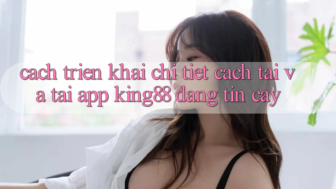 Cách triển khai Chi Tiết Cách Tải Và Tải App King88 Đáng tin cậy Cách triển khai Chi Tiết Cách Tải Và Tải App King88 Đáng tin cậy