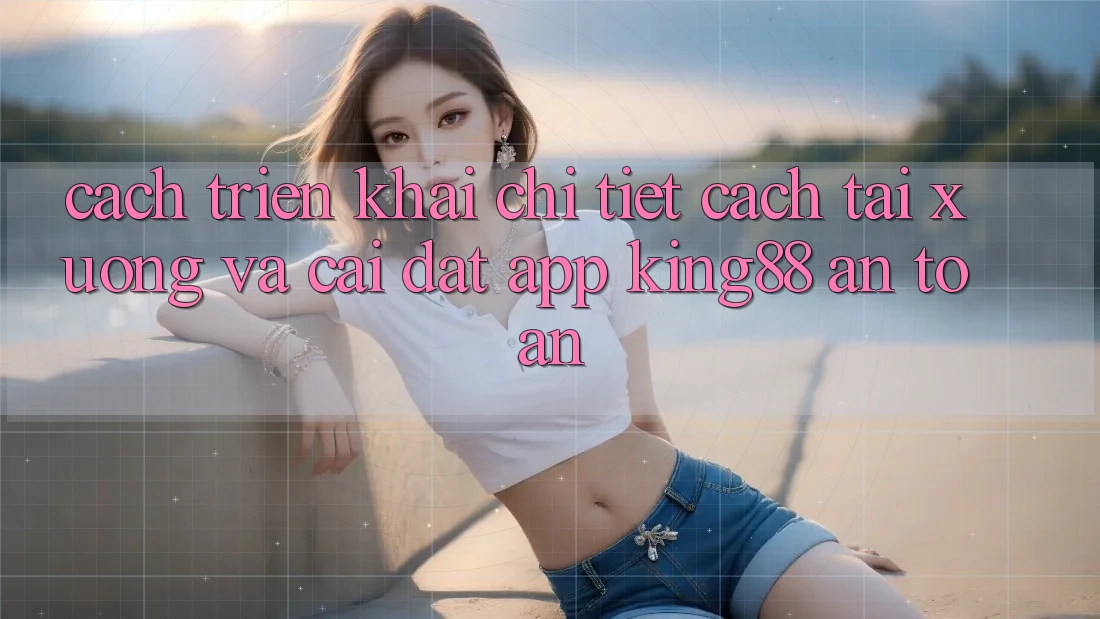 Cách triển khai Chi Tiết Cách Tải xuống Và Cài Đặt App King88 An Toàn Cách triển khai Chi Tiết Cách Tải xuống Và Cài Đặt App King88 An Toàn