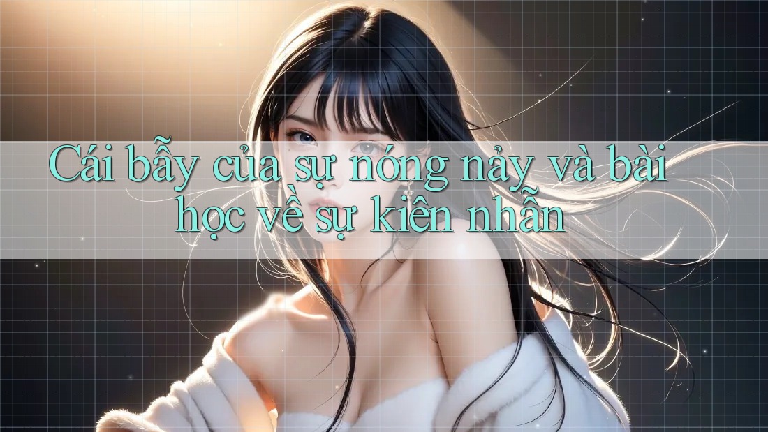 Cái bẫy của sự nóng nảy và bài học về sự kiên nhẫn Cái bẫy của sự nóng nảy và bài học về sự kiên nhẫn
