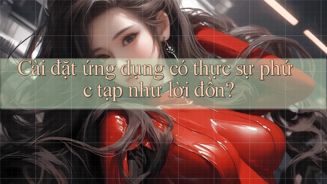 Cài đặt ứng dụng có thực sự phức tạp như lời đồn? Cài đặt ứng dụng có thực sự phức tạp như lời đồn?