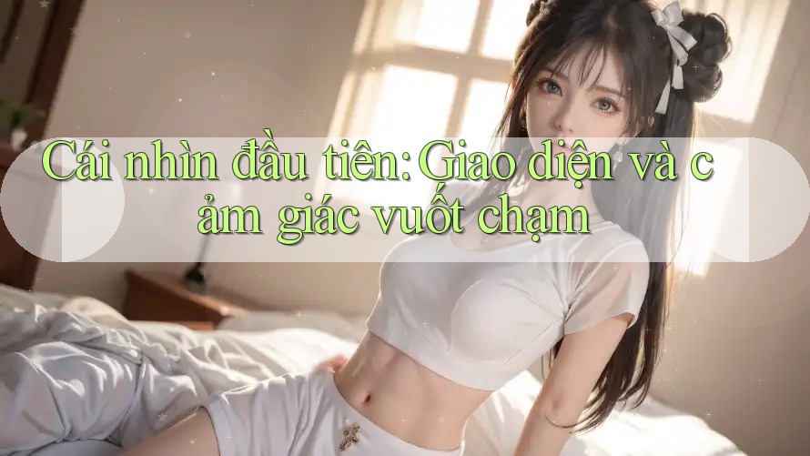 Cái nhìn đầu tiên: Giao diện và cảm giác vuốt chạm Cái nhìn đầu tiên: Giao diện và cảm giác vuốt chạm
