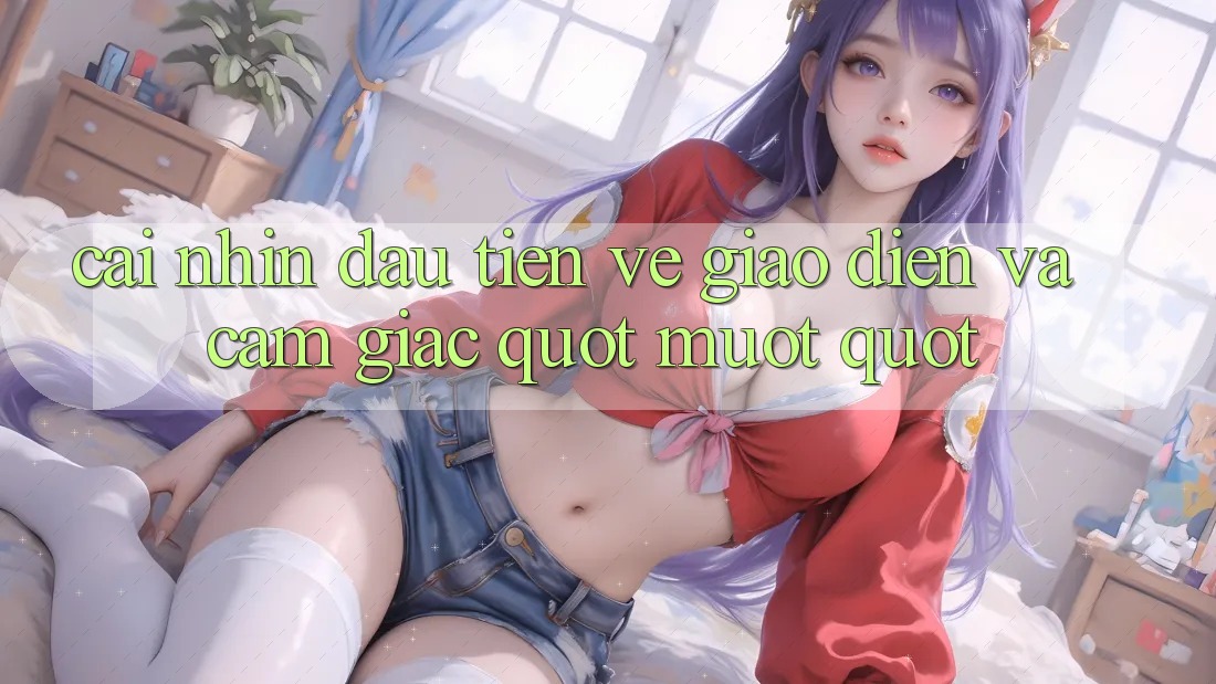 Cái nhìn đầu tiên về giao diện và cảm giác " mướt" Cái nhìn đầu tiên về giao diện và cảm giác " mướt"