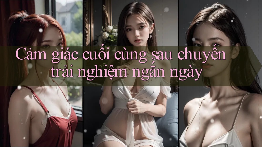 Cảm giác cuối cùng sau chuyến trải nghiệm ngắn ngày Cảm giác cuối cùng sau chuyến trải nghiệm ngắn ngày