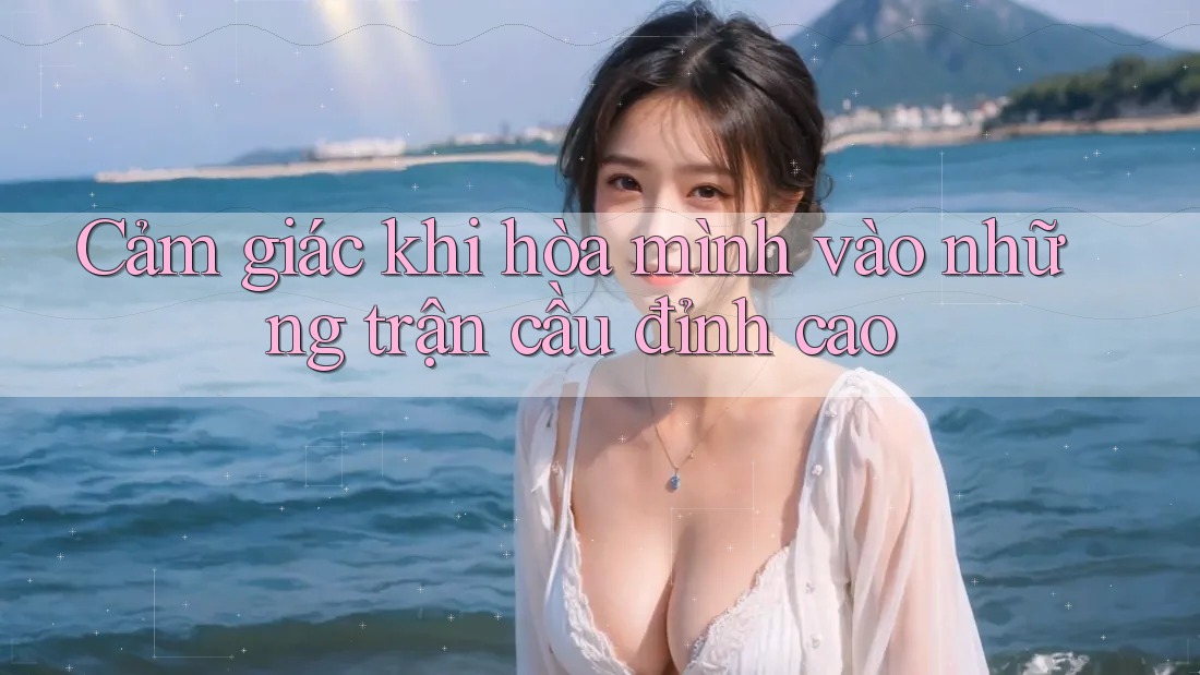 Cảm giác khi hòa mình vào những trận cầu đỉnh cao Cảm giác khi hòa mình vào những trận cầu đỉnh cao