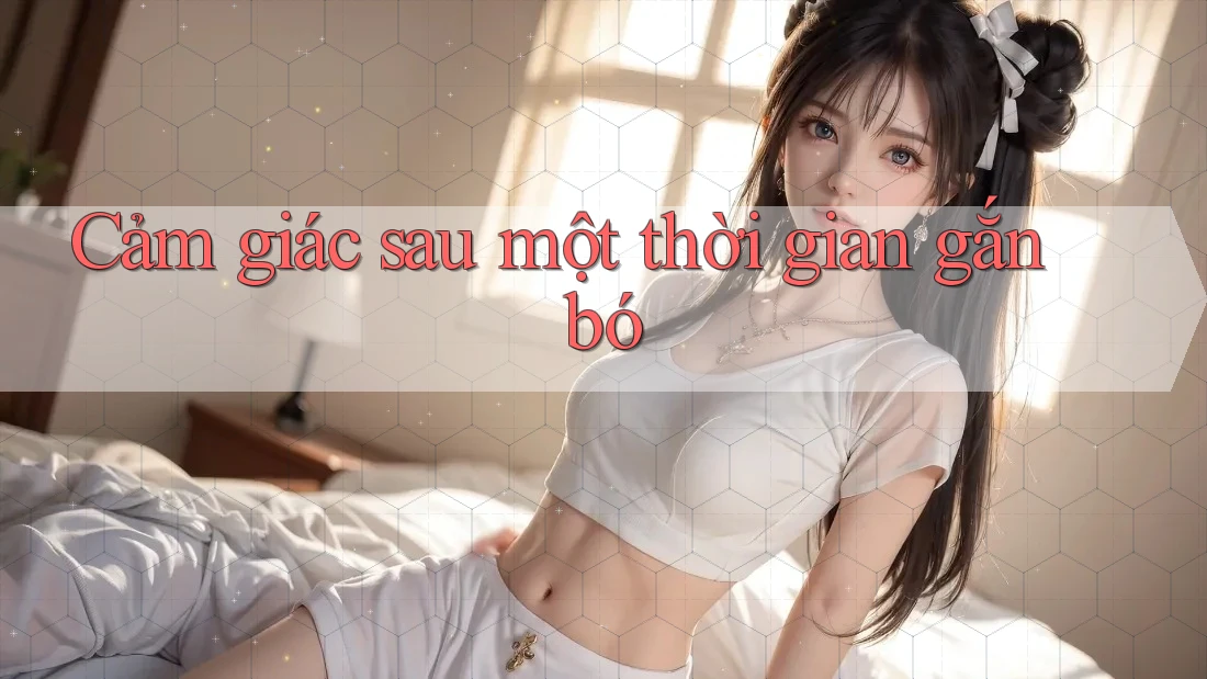 Cảm giác sau một thời gian gắn bó Cảm giác sau một thời gian gắn bó