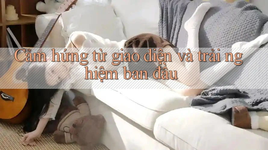 Cảm hứng từ giao diện và trải nghiệm ban đầu Cảm hứng từ giao diện và trải nghiệm ban đầu