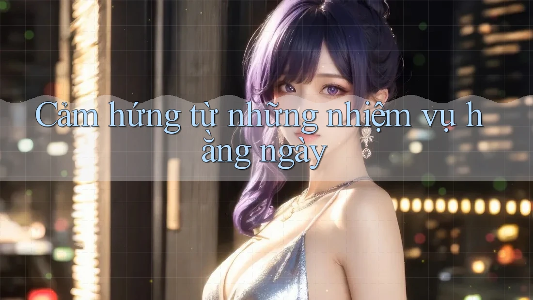 Cảm hứng từ những nhiệm vụ hằng ngày Cảm hứng từ những nhiệm vụ hằng ngày