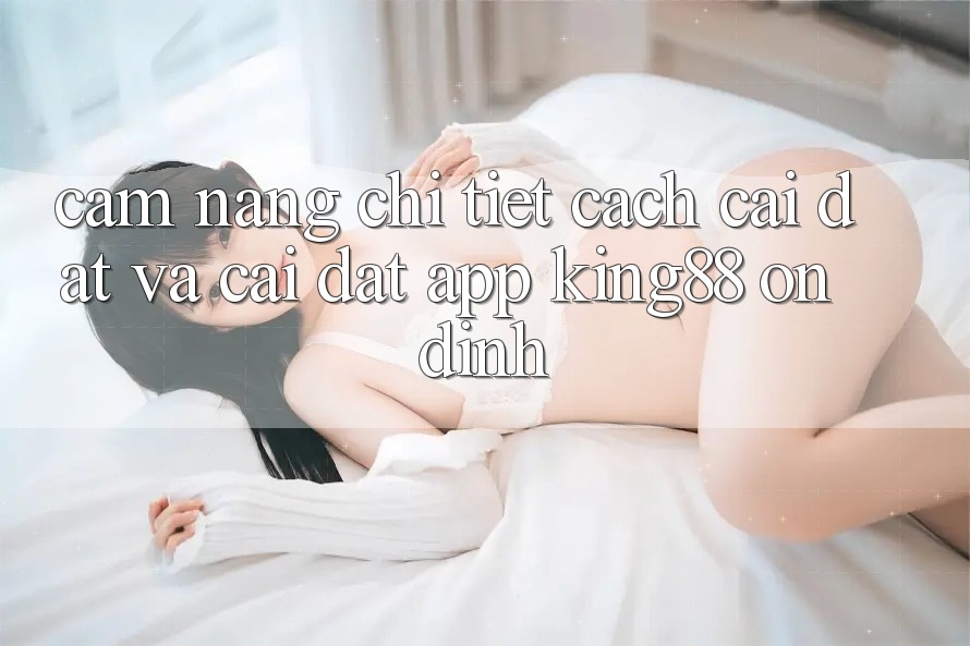 Cẩm nang Chi Tiết Cách Cài đặt Và Cài Đặt App King88 Ổn định Cẩm nang Chi Tiết Cách Cài đặt Và Cài Đặt App King88 Ổn định