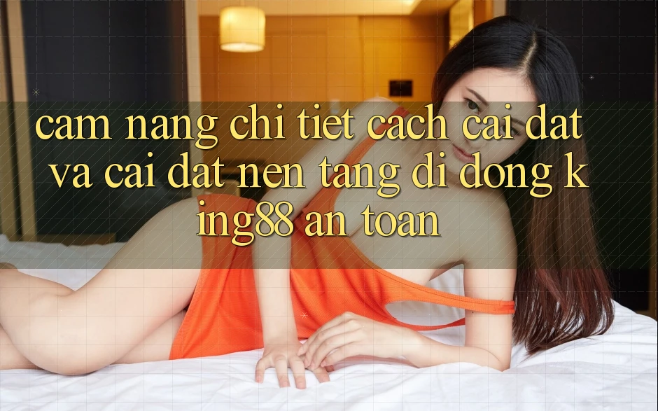 Cẩm nang Chi Tiết Cách Cài đặt Và Cài Đặt Nền tảng di động King88 An Toàn Cẩm nang Chi Tiết Cách Cài đặt Và Cài Đặt Nền tảng di động King88 An Toàn