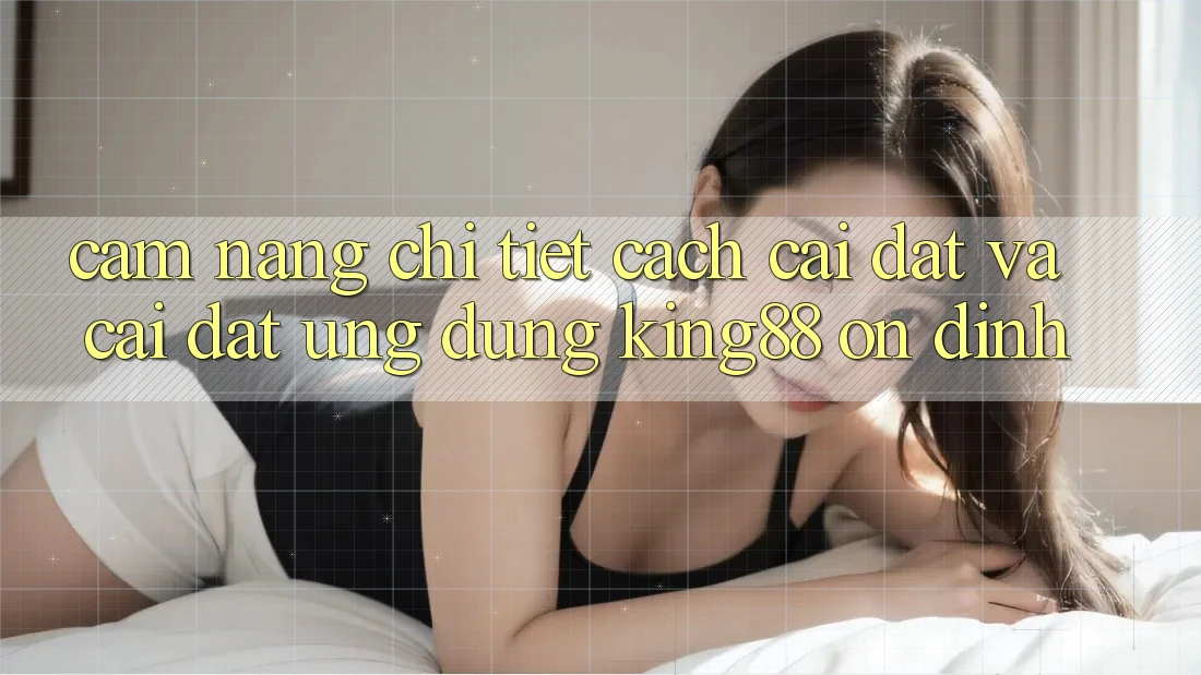 Cẩm nang Chi Tiết Cách Cài đặt Và Cài Đặt Ứng dụng King88 Ổn định Cẩm nang Chi Tiết Cách Cài đặt Và Cài Đặt Ứng dụng King88 Ổn định