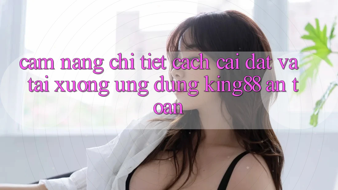 Cẩm nang Chi Tiết Cách Cài đặt Và Tải xuống Ứng dụng King88 An Toàn Cẩm nang Chi Tiết Cách Cài đặt Và Tải xuống Ứng dụng King88 An Toàn