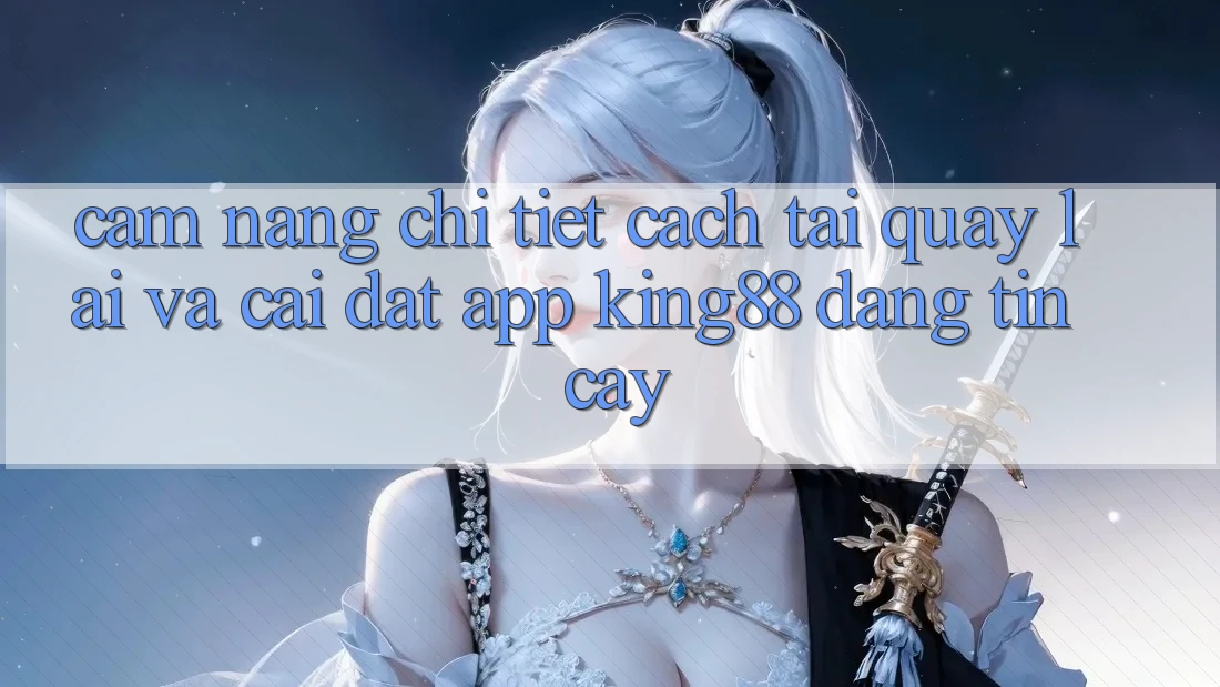 Cẩm nang Chi Tiết Cách Tải quay lại Và Cài Đặt App King88 Đáng tin cậy