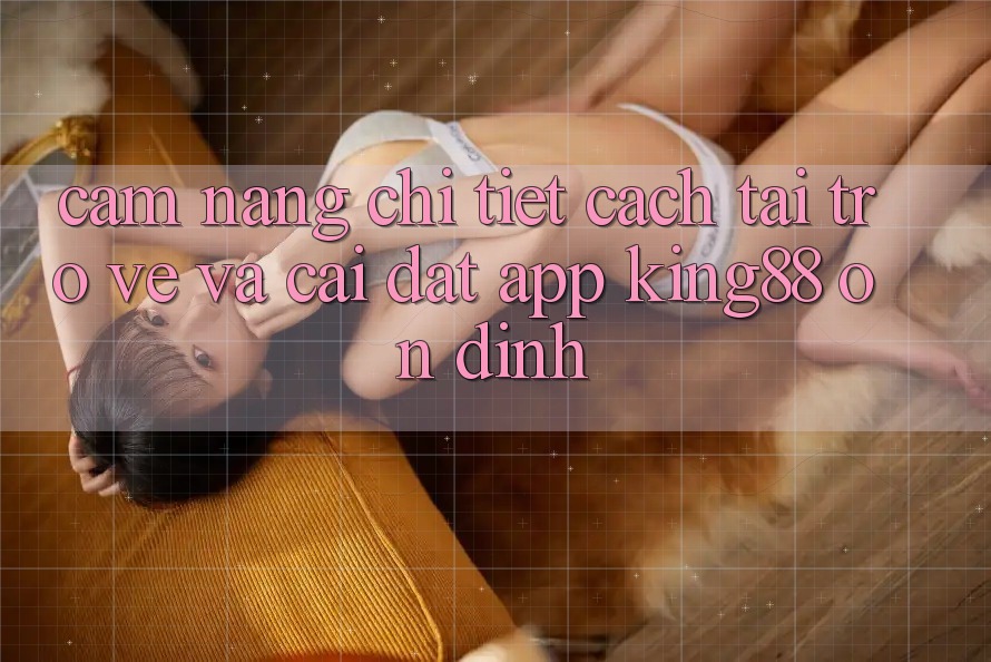 Cẩm nang Chi Tiết Cách Tải trở về Và Cài Đặt App King88 Ổn định Cẩm nang Chi Tiết Cách Tải trở về Và Cài Đặt App King88 Ổn định