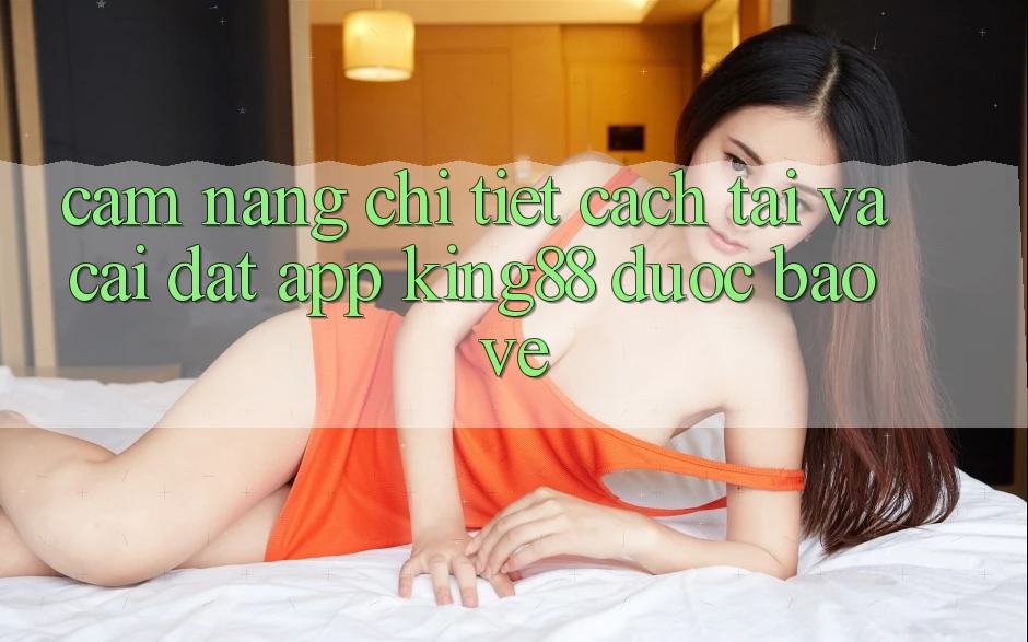 Cẩm nang Chi Tiết Cách Tải Và Cài đặt App King88 Được bảo vệ Cẩm nang Chi Tiết Cách Tải Và Cài đặt App King88 Được bảo vệ