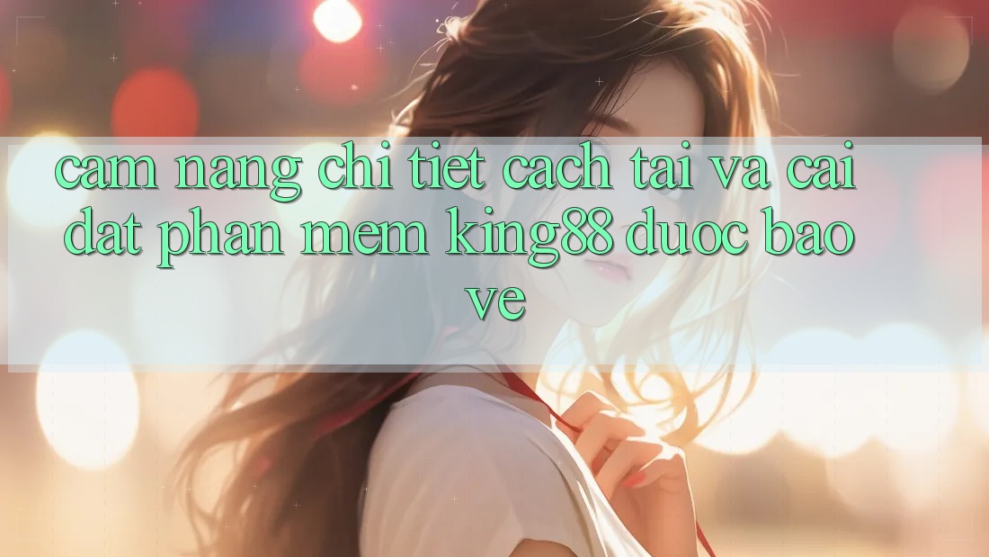 Cẩm nang Chi Tiết Cách Tải Và Cài Đặt Phần mềm King88 Được bảo vệ Cẩm nang Chi Tiết Cách Tải Và Cài Đặt Phần mềm King88 Được bảo vệ