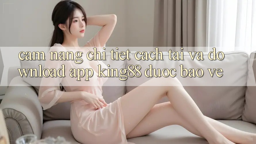 Cẩm nang Chi Tiết Cách Tải Và Download App King88 Được bảo vệ Cẩm nang Chi Tiết Cách Tải Và Download App King88 Được bảo vệ