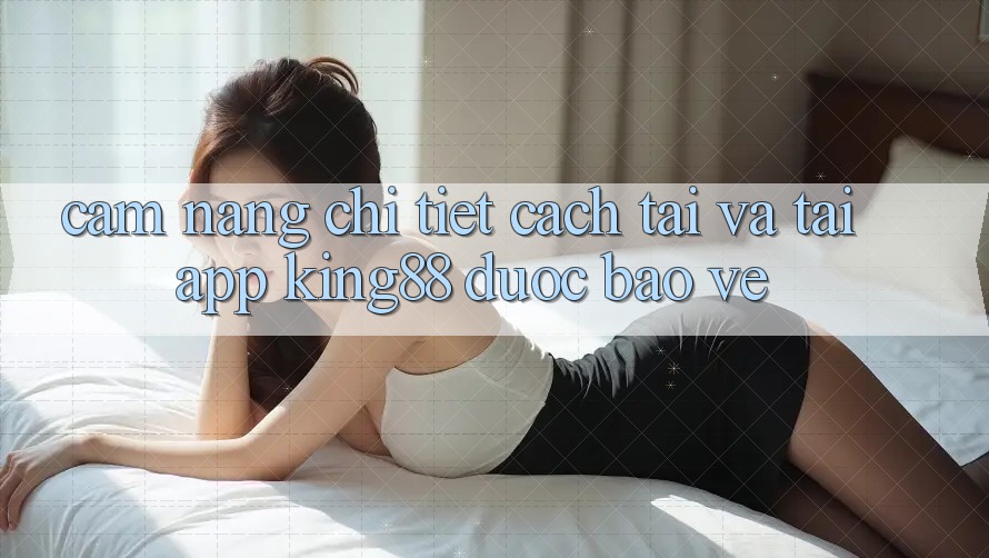Cẩm nang Chi Tiết Cách Tải Và Tải App King88 Được bảo vệ Cẩm nang Chi Tiết Cách Tải Và Tải App King88 Được bảo vệ