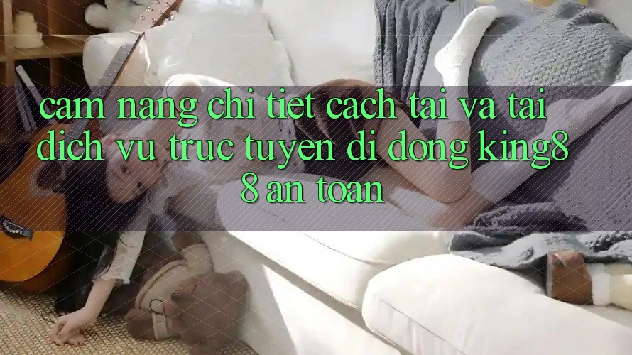 Cẩm nang Chi Tiết Cách Tải Và Tải Dịch vụ trực tuyến di động King88 An Toàn Cẩm nang Chi Tiết Cách Tải Và Tải Dịch vụ trực tuyến di động King88 An Toàn