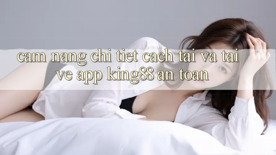 Cẩm nang Chi Tiết Cách Tải Và Tải về App King88 An Toàn Cẩm nang Chi Tiết Cách Tải Và Tải về App King88 An Toàn
