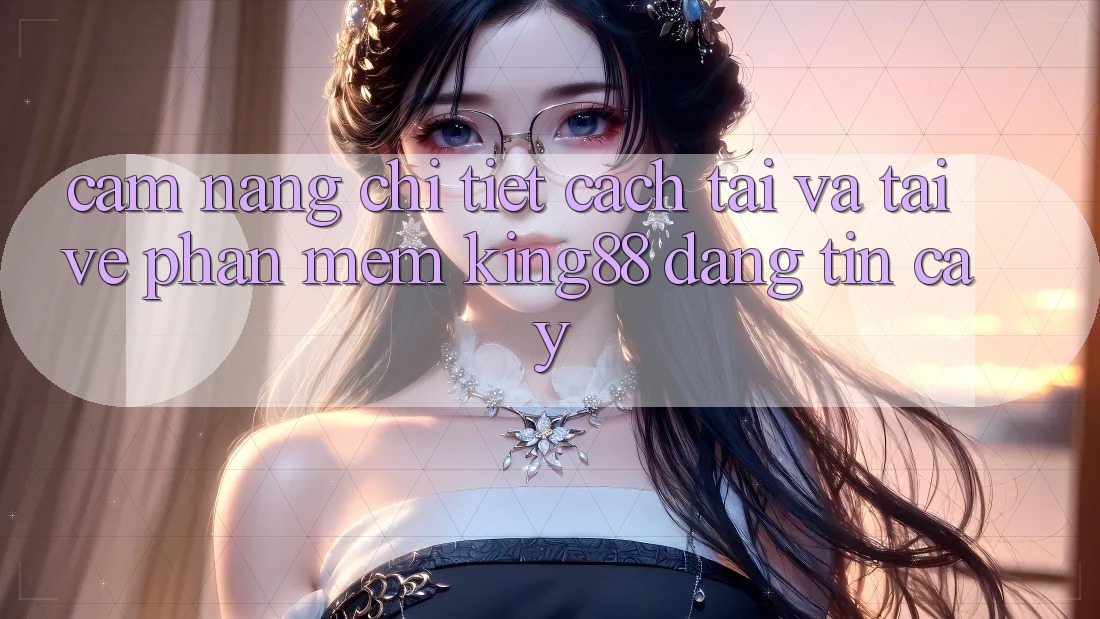 Cẩm nang Chi Tiết Cách Tải Và Tải về Phần mềm King88 Đáng tin cậy Cẩm nang Chi Tiết Cách Tải Và Tải về Phần mềm King88 Đáng tin cậy