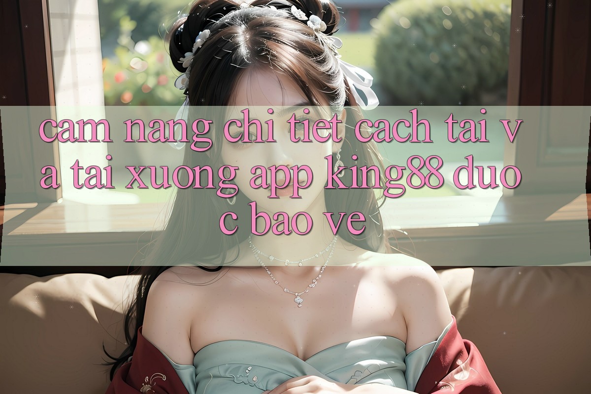 Cẩm nang Chi Tiết Cách Tải Và Tải xuống App King88 Được bảo vệ Cẩm nang Chi Tiết Cách Tải Và Tải xuống App King88 Được bảo vệ