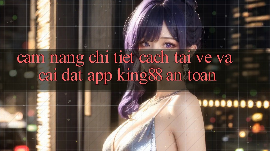 Cẩm nang Chi Tiết Cách Tải về Và Cài Đặt App King88 An Toàn Cẩm nang Chi Tiết Cách Tải về Và Cài Đặt App King88 An Toàn