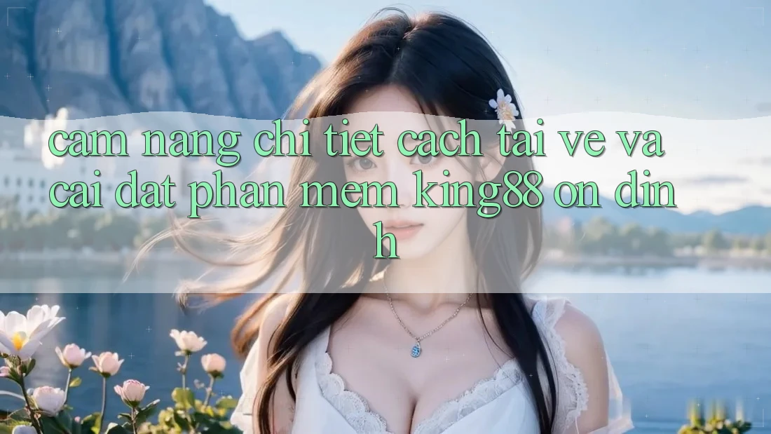 Cẩm nang Chi Tiết Cách Tải về Và Cài Đặt Phần mềm King88 Ổn định Cẩm nang Chi Tiết Cách Tải về Và Cài Đặt Phần mềm King88 Ổn định