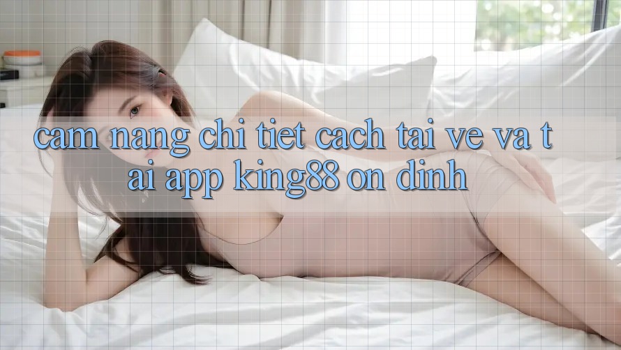 Cẩm nang Chi Tiết Cách Tải về Và Tải App King88 Ổn định Cẩm nang Chi Tiết Cách Tải về Và Tải App King88 Ổn định
