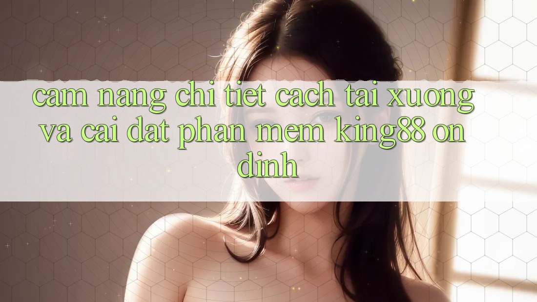 Cẩm nang Chi Tiết Cách Tải xuống Và Cài Đặt Phần mềm King88 Ổn định Cẩm nang Chi Tiết Cách Tải xuống Và Cài Đặt Phần mềm King88 Ổn định