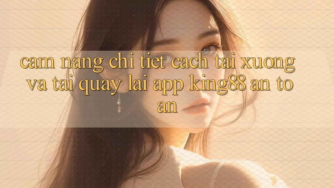 Cẩm nang Chi Tiết Cách Tải xuống Và Tải quay lại App King88 An Toàn Cẩm nang Chi Tiết Cách Tải xuống Và Tải quay lại App King88 An Toàn
