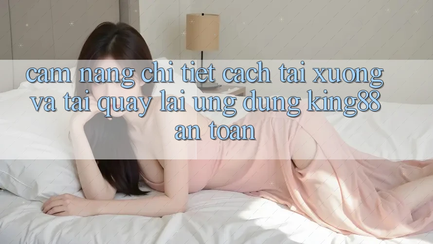 Cẩm nang Chi Tiết Cách Tải xuống Và Tải quay lại Ứng dụng King88 An Toàn Cẩm nang Chi Tiết Cách Tải xuống Và Tải quay lại Ứng dụng King88 An Toàn