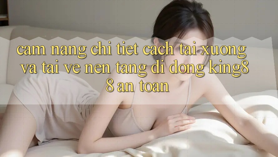 Cẩm nang Chi Tiết Cách Tải xuống Và Tải về Nền tảng di động King88 An Toàn Cẩm nang Chi Tiết Cách Tải xuống Và Tải về Nền tảng di động King88 An Toàn