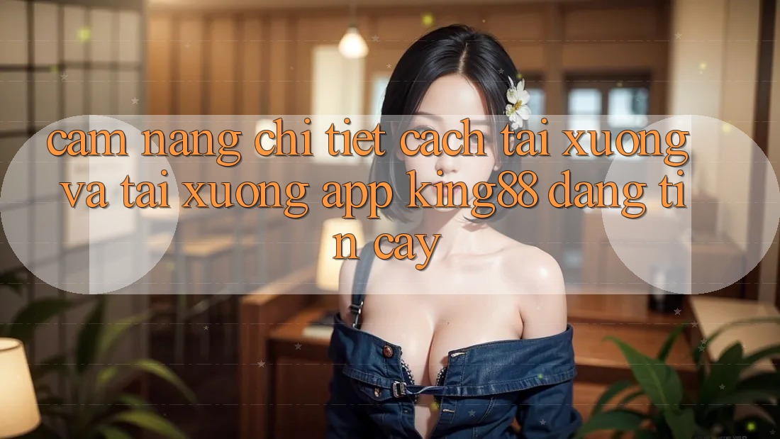 Cẩm nang Chi Tiết Cách Tải xuống Và Tải xuống App King88 Đáng tin cậy Cẩm nang Chi Tiết Cách Tải xuống Và Tải xuống App King88 Đáng tin cậy