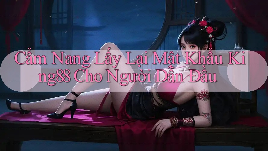 Cẩm Nang Lấy Lại Mật Khẩu King88 Cho Người Dẫn Đầu Cẩm Nang Lấy Lại Mật Khẩu King88 Cho Người Dẫn Đầu