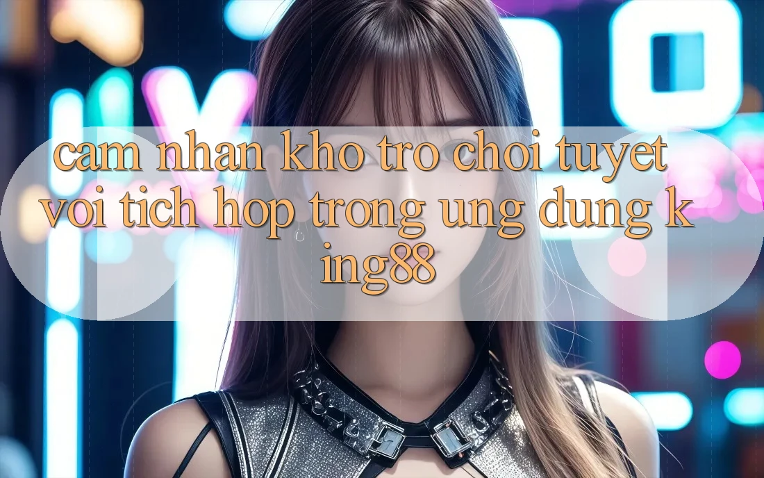 Cảm nhận Kho Trò chơi Tuyệt vời Tích Hợp Trong Ứng Dụng King88 Cảm nhận Kho Trò chơi Tuyệt vời Tích Hợp Trong Ứng Dụng King88