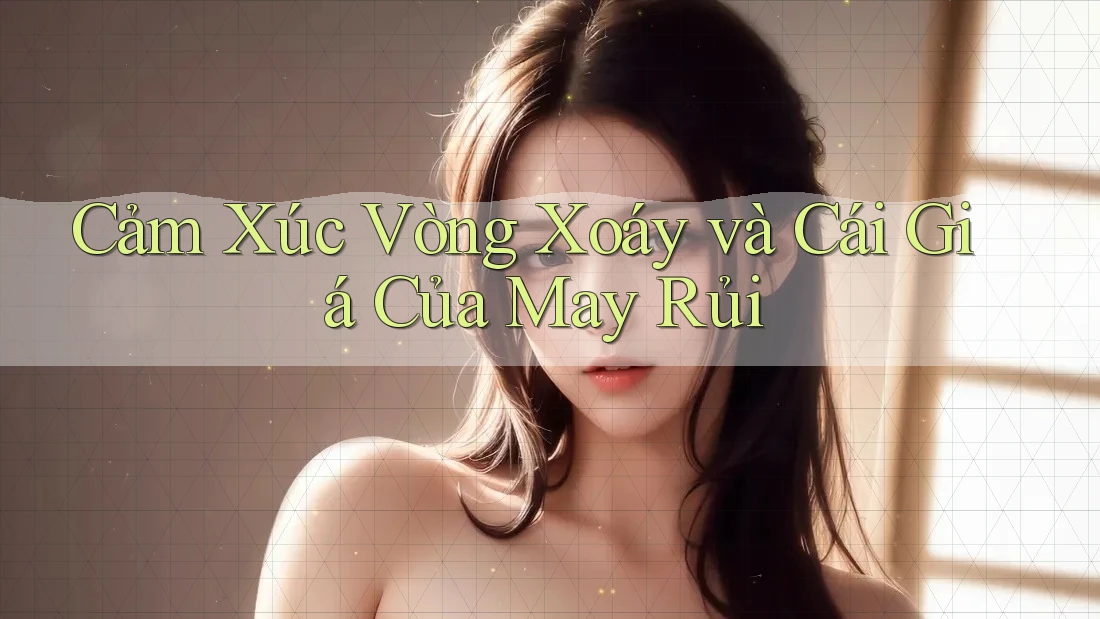 Cảm Xúc Vòng Xoáy và Cái Giá Của May Rủi Cảm Xúc Vòng Xoáy và Cái Giá Của May Rủi