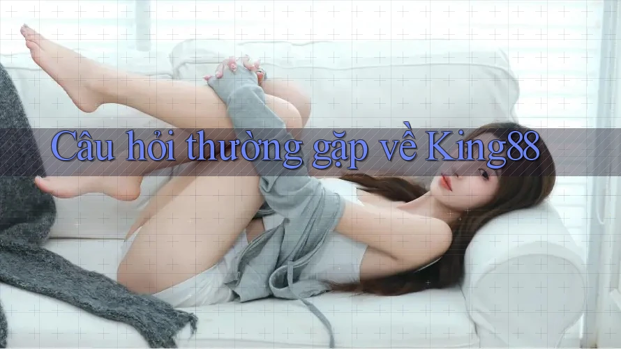 Câu hỏi thường gặp về king88 Câu hỏi thường gặp về king88