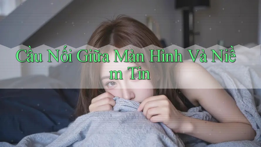 Cầu Nối Giữa Màn Hình Và Niềm Tin Cầu Nối Giữa Màn Hình Và Niềm Tin