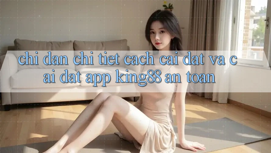 Chỉ dẫn Chi Tiết Cách Cài đặt Và Cài Đặt App King88 An Toàn Chỉ dẫn Chi Tiết Cách Cài đặt Và Cài Đặt App King88 An Toàn