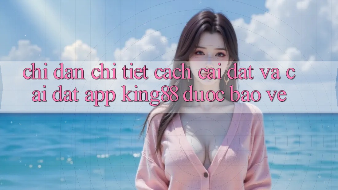 Chỉ dẫn Chi Tiết Cách Cài đặt Và Cài Đặt App King88 Được bảo vệ Chỉ dẫn Chi Tiết Cách Cài đặt Và Cài Đặt App King88 Được bảo vệ