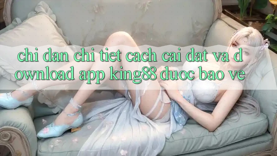 Chỉ dẫn Chi Tiết Cách Cài đặt Và Download App King88 Được bảo vệ Chỉ dẫn Chi Tiết Cách Cài đặt Và Download App King88 Được bảo vệ