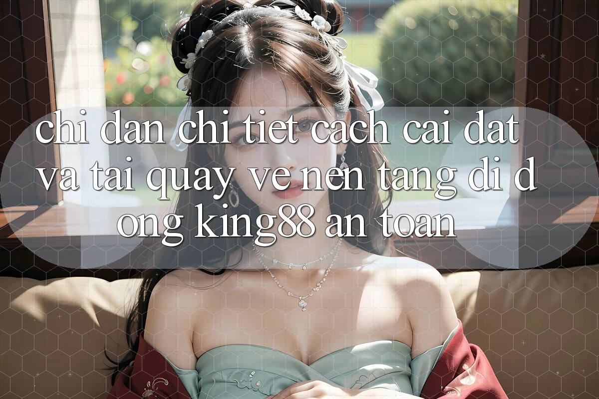 Chỉ dẫn Chi Tiết Cách Cài đặt Và Tải quay về Nền tảng di động King88 An Toàn Chỉ dẫn Chi Tiết Cách Cài đặt Và Tải quay về Nền tảng di động King88 An Toàn