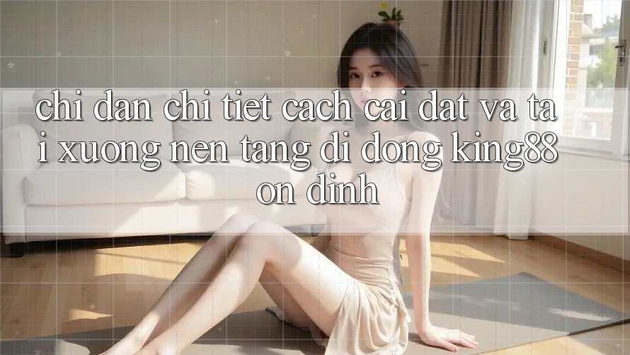 Chỉ dẫn Chi Tiết Cách Cài đặt Và Tải xuống Nền tảng di động King88 Ổn định Chỉ dẫn Chi Tiết Cách Cài đặt Và Tải xuống Nền tảng di động King88 Ổn định