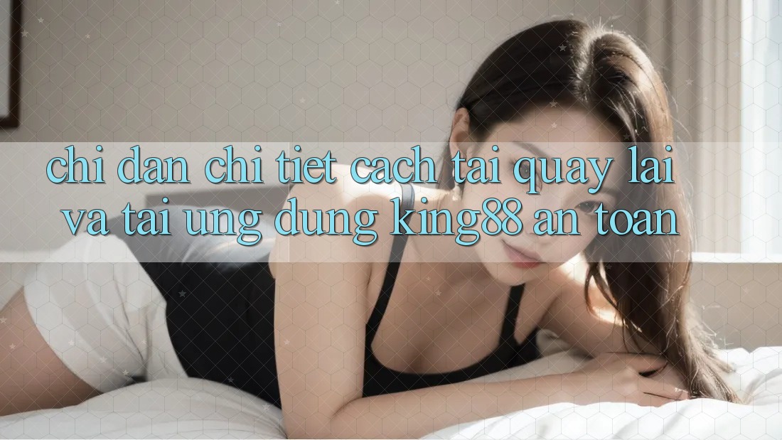 Chỉ dẫn Chi Tiết Cách Tải quay lại Và Tải Ứng dụng King88 An Toàn Chỉ dẫn Chi Tiết Cách Tải quay lại Và Tải Ứng dụng King88 An Toàn