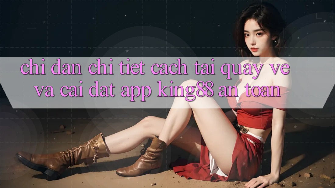 Chỉ dẫn Chi Tiết Cách Tải quay về Và Cài Đặt App King88 An Toàn Chỉ dẫn Chi Tiết Cách Tải quay về Và Cài Đặt App King88 An Toàn